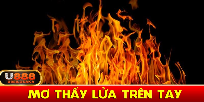 Mơ thấy lửa trên tay đánh 12 - 21